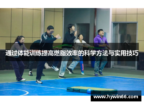 通过体能训练提高燃脂效率的科学方法与实用技巧